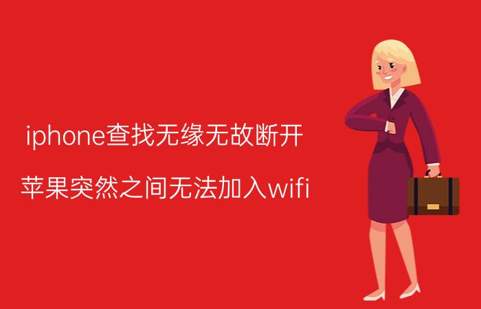 iphone查找无缘无故断开 苹果突然之间无法加入wifi？